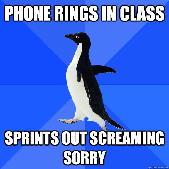 Phone rings in class Sprints out screaming sorry  Socially Awkward Penguin