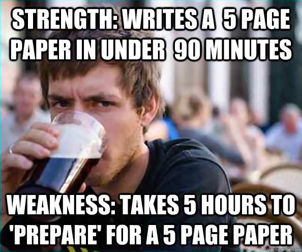strength: writes a  5 page paper in under  90 minutes weakness: takes 5 hours to 'prepare' for a 5 page paper  College Senior