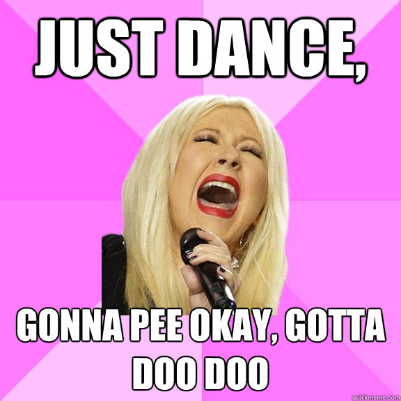 Just dance, gonna pee okay, gotta doo doo  Wrong Lyrics Christina