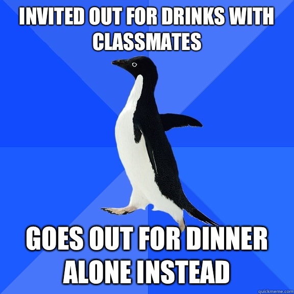 Invited out for drinks with classmates Goes out for dinner alone instead  Socially Awkward Penguin
