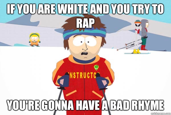 IF YOU are white and you try to rap You're gonna have a bad rhyme  Super Cool Ski Instructor