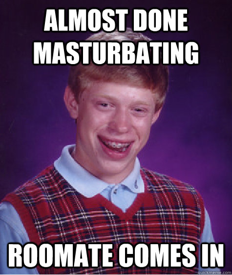 Almost done masturbating  Roomate comes in  Bad Luck Brian