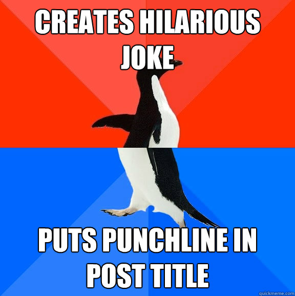 Creates hilarious joke Puts punchline in post title  Socially Awesome Awkward Penguin