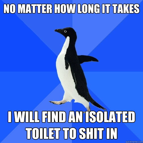 no matter how long it takes I will find an isolated toilet to shit in  Socially Awkward Penguin