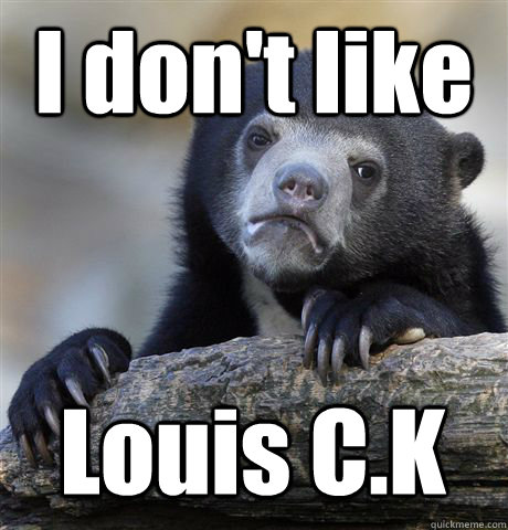 I don't like Louis C.K  Confession Bear