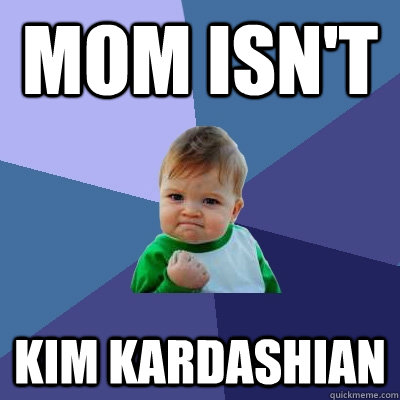 Mom isn't Kim Kardashian  Success Kid
