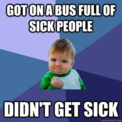 Got on a bus full of sick people Didn't get sick  Success Kid