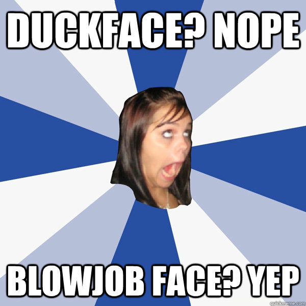 Duckface? Nope Blowjob face? YEP - Duckface? Nope Blowjob face? YEP  Annoying Facebook Girl