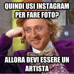 quindi usi instagram per fare foto? allora devi essere un artista  Creepy Wonka