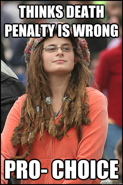 Thinks Death Penalty is Wrong Pro- Choice - Thinks Death Penalty is Wrong Pro- Choice  College Liberal