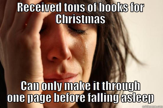 RECEIVED TONS OF BOOKS FOR CHRISTMAS CAN ONLY MAKE IT THROUGH ONE PAGE BEFORE FALLING ASLEEP First World Problems