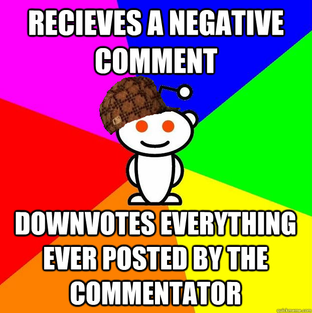 RECIEVES A NEGATIVE COMMENT DOWNVOTES EVERYTHING EVER POSTED BY THE COMMENTATOR  Scumbag Redditor