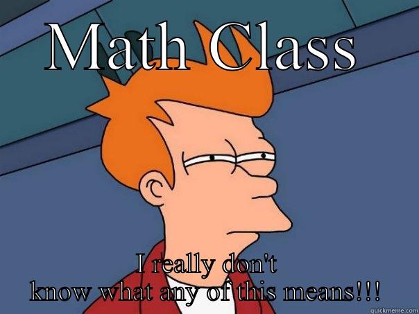 MATH CLASS I REALLY DON'T KNOW WHAT ANY OF THIS MEANS!!! Futurama Fry