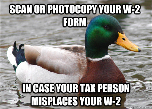 Scan or Photocopy your w-2 form In case your tax person misplaces your w-2 - Scan or Photocopy your w-2 form In case your tax person misplaces your w-2  Actual Advice Mallard