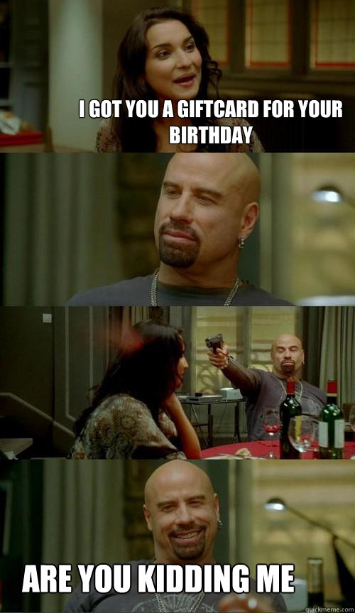 I got you a giftcard for your birthday Are you kidding me  Skinhead John