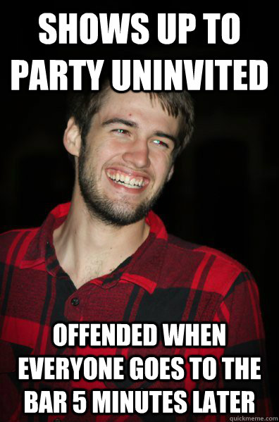 Shows up to party uninvited offended when everyone goes to the bar 5 minutes later - Shows up to party uninvited offended when everyone goes to the bar 5 minutes later  Uninvited Party Guest