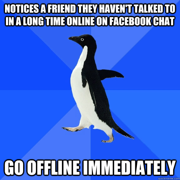 Notices a friend they haven't talked to in a long time online on facebook chat go offline immediately  Socially Awkward Penguin