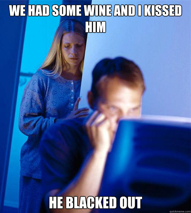 We had some wine and i kissed him he blacked out  Redditors Wife