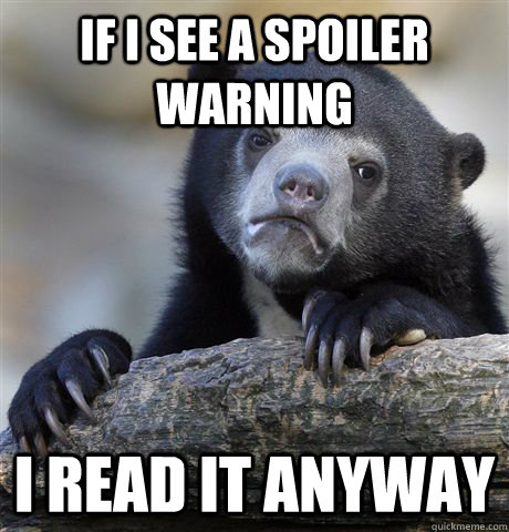IF I SEE A SPOILER WARNING I READ IT ANYWAY  Confession Bear