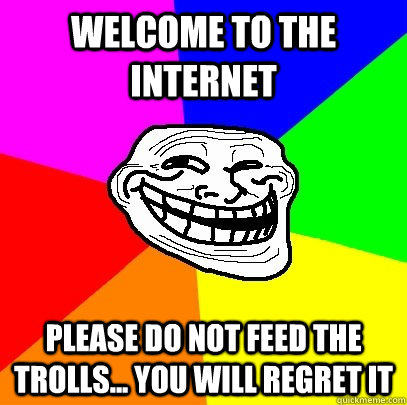 WElcome to the internet please do not feed the trolls... you will regret it   Troll Face