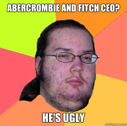 Abercrombie and Fitch CEO? He's ugly  