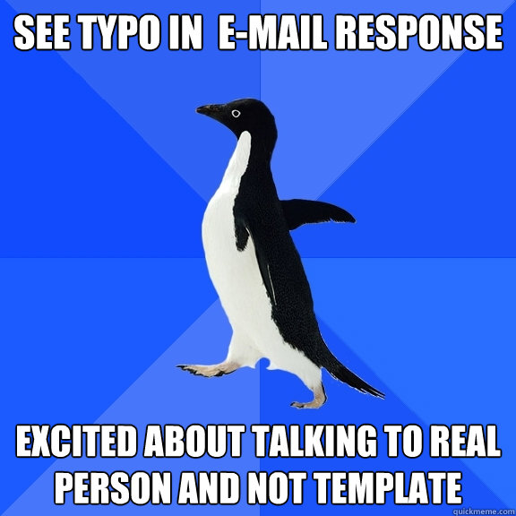 See typo in  e-mail response excited about talking to real person and not template  Socially Awkward Penguin