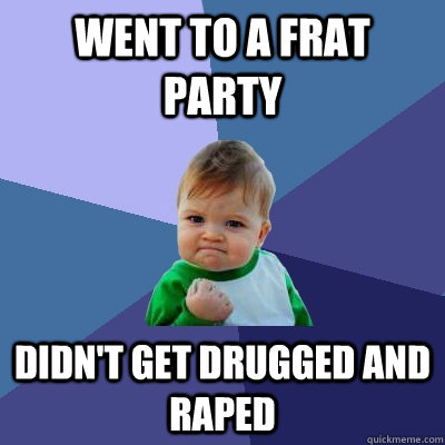 went to a frat party didn't get drugged and raped  Success Kid