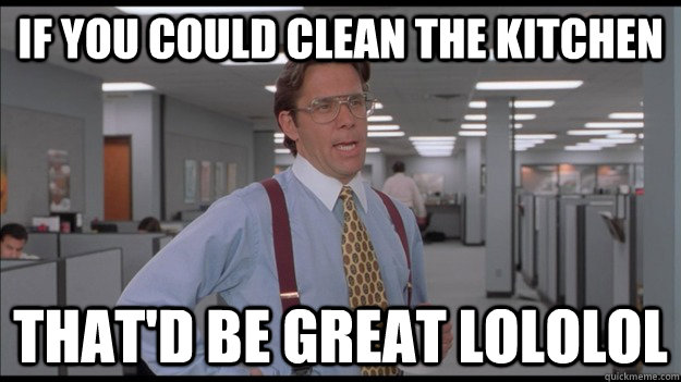 If you could clean the kitchen That'd be great lololol  Office Space Lumbergh HD