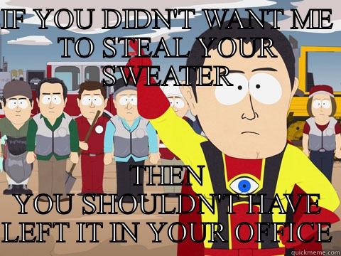IF YOU DIDN'T WANT ME TO STEAL YOUR SWEATER THEN YOU SHOULDN'T HAVE LEFT IT IN YOUR OFFICE Captain Hindsight