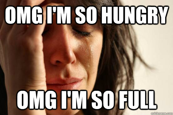 OMG I'm So Hungry OMG I'm So Full  First World Problems