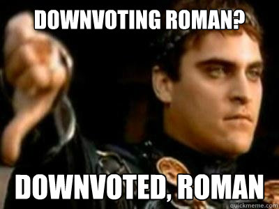 Downvoting roman? downvoted, Roman  Downvoting Roman