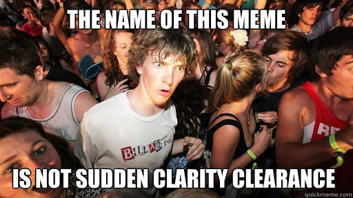 The name of this meme is not sudden clarity clearance  Sudden Clarity Clarence
