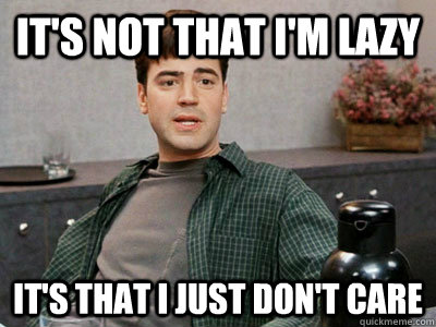 It's not that I'm lazy it's that i just don't care - It's not that I'm lazy it's that i just don't care  Office Space Peter
