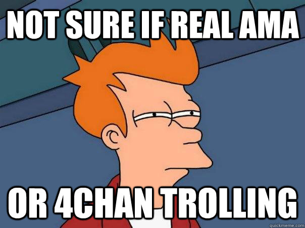 Not sure if Real AMA Or 4Chan trolling  Futurama Fry