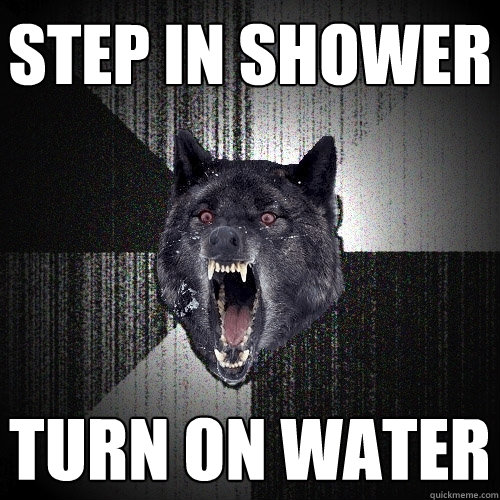 Step in shower turn on water  Insanity Wolf