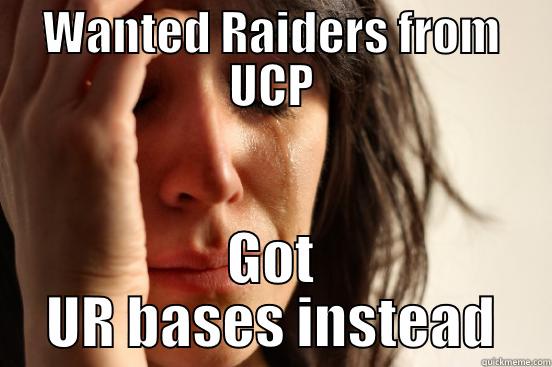 WANTED RAIDERS FROM UCP GOT UR BASES INSTEAD First World Problems