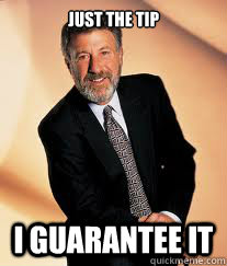 just the tip I guarantee it  I guarantee it