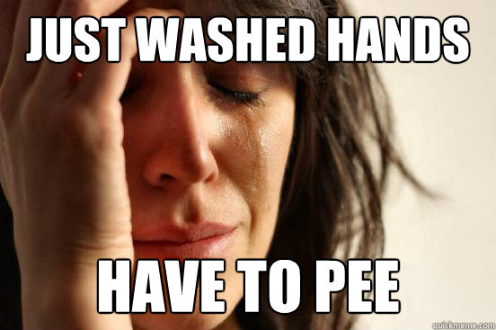 Just washed hands Have to Pee  First World Problems
