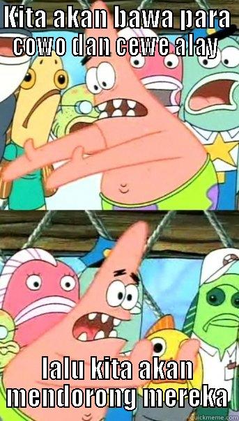 KITA AKAN BAWA PARA COWO DAN CEWE ALAY  LALU KITA AKAN MENDORONG MEREKA Push it somewhere else Patrick