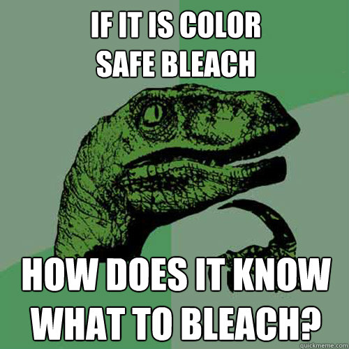 If it is color 
safe bleach how does it know what to bleach?  - If it is color 
safe bleach how does it know what to bleach?   Philosoraptor