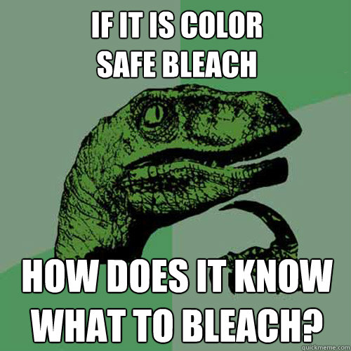 If it is color 
safe bleach how does it know what to bleach?   Philosoraptor