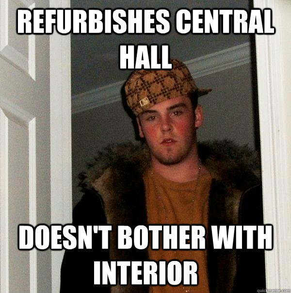 REFURBISHES CENTRAL HALL DOESN'T BOTHER WITH INTERIOR  Scumbag Steve
