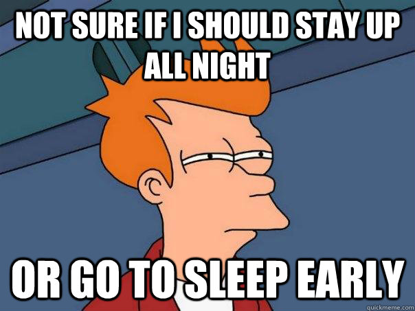 not sure if i should stay up all night or go to sleep early - not sure if i should stay up all night or go to sleep early  Futurama Fry