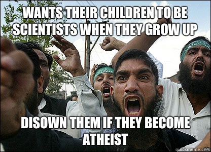 Wants their children to be scientists when they grow up Disown them if they become atheist  Scumbag Muslims