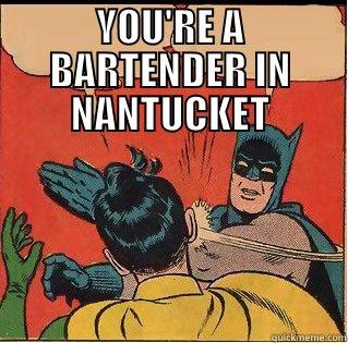 This always happens to me.  Why do we have to... - YOU'RE A BARTENDER IN NANTUCKET  Slappin Batman