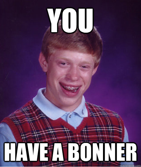 you have a bonner  Bad Luck Brian