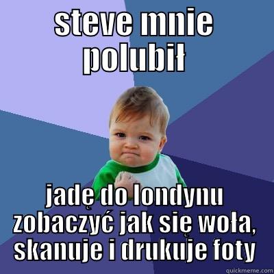 steve chuj - STEVE MNIE POLUBIŁ JADĘ DO LONDYNU ZOBACZYĆ JAK SIĘ WOŁA, SKANUJE I DRUKUJE FOTY Success Kid