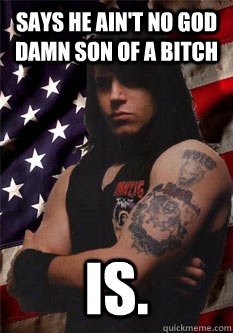 says he ain't no god damn son of a bitch is.  Scumbag Danzig