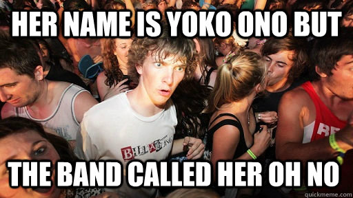 Her name is Yoko Ono But The band called her Oh No  Sudden Clarity Clarence