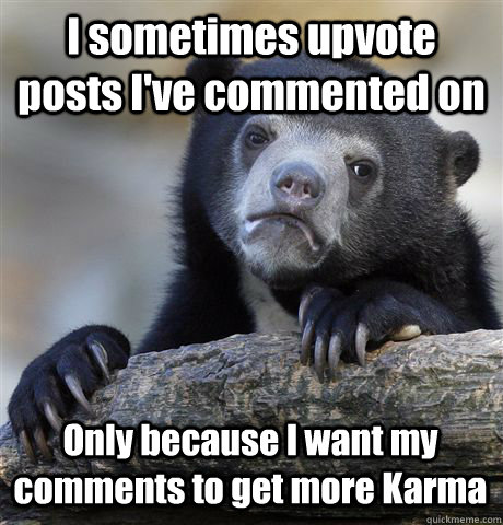 I sometimes upvote posts I've commented on Only because I want my comments to get more Karma  Confession Bear